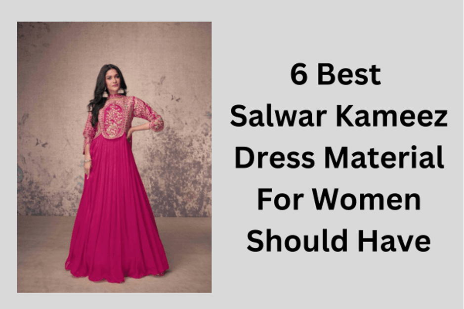6 Best Salwar Kameez Dress Material For Women Should Have
