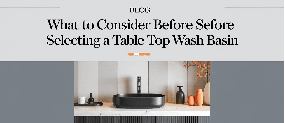 What to consider before selecting a Table Top Wash Basin